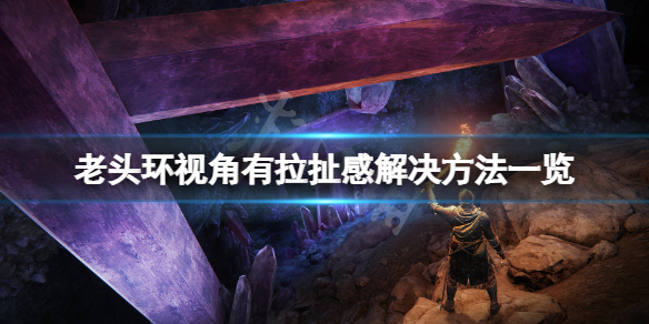 艾尔登法环视角有拉扯感怎么办 艾尔登法环怎么玩