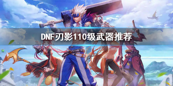DNF刃影110级带什么武器（dnf刃影100级装备搭配）