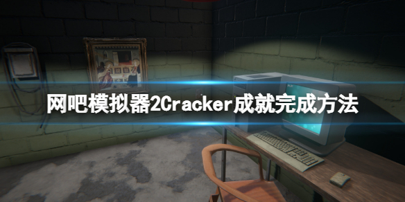 网吧模拟器2Cracker成就怎么做（网吧模拟器全成就）