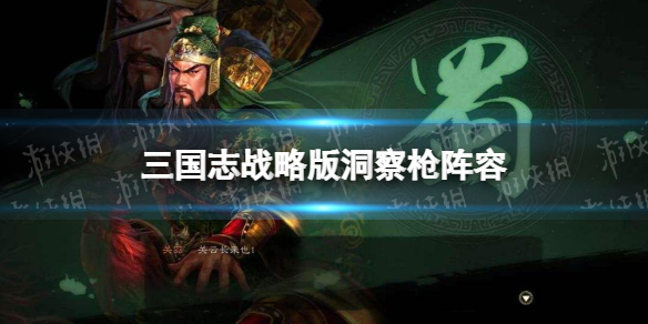 三国志战略版洞察枪阵容攻略 三国志战略版洞察枪搭配