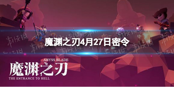 魔渊之刃4月27日密令是什么 魔渊之刃密令12月23
