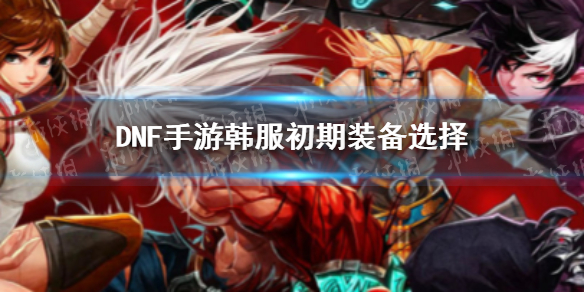 DNF手游韩服初期装备推荐（韩版dnf手游）