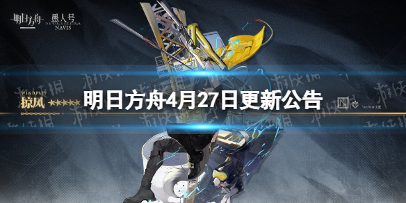 明日方舟4月27日更新公告（明日方舟最新活动消息）