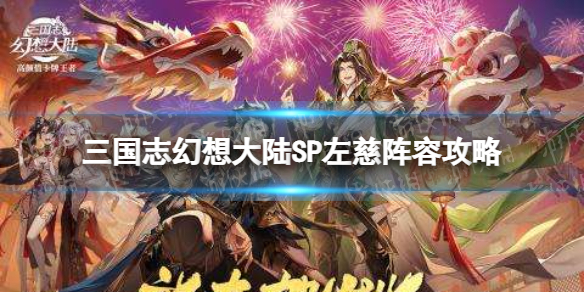三国志幻想大陆左慈阵容怎么搭配 三国志幻想大陆左慈阵容怎么搭配最好