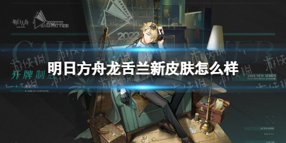 明日方舟龙舌兰新皮肤怎么样 明日方舟龙舌兰值得