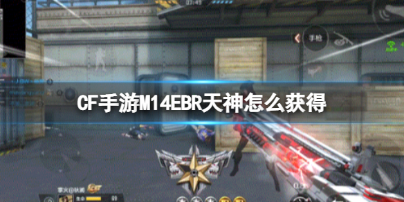 CF手游M14EBR天神怎么获得（cf端游m14ebr暗夜怎么获得）