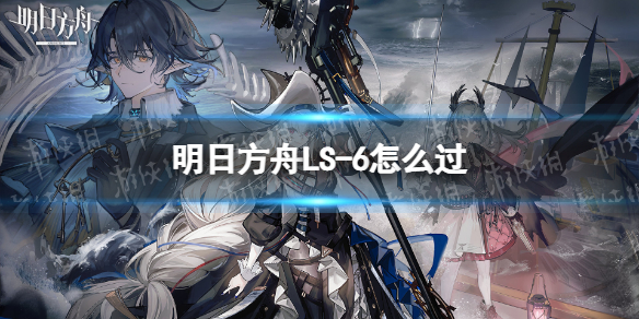 明日方舟LS-6怎么过 ls-5明日方舟攻略