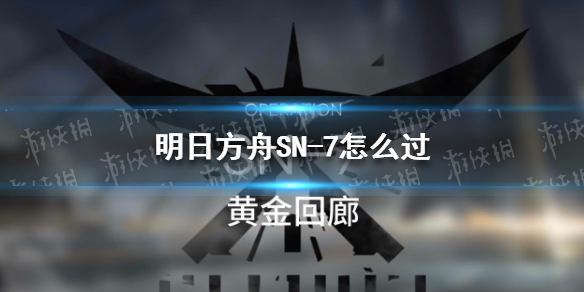 明日方舟SN-7怎么过 明日方舟2-7咋过