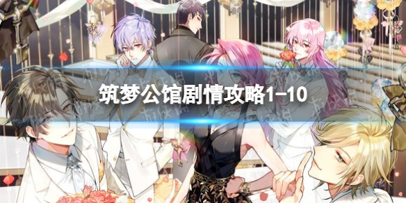 筑梦公馆剧情攻略1-10（筑梦公馆剧情攻略1-6）
