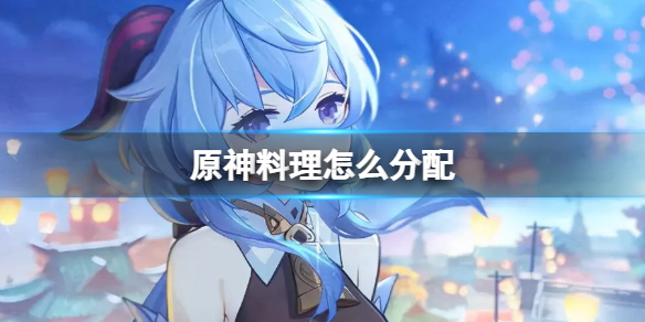 原神料理怎么分配（原神如何获得料理配方）