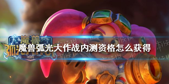 魔兽弧光大作战内测资格怎么获得（魔兽弧光大作战内测资格怎么获得啊）
