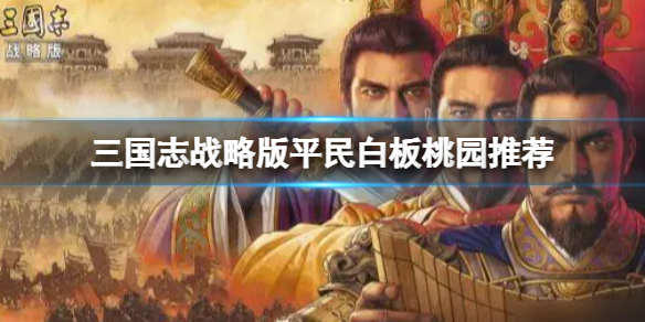 三国志战略版平民白板桃园推荐（三国志战略版新桃园）
