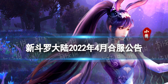 新斗罗大陆2022年4月合服公告（2020新斗罗大陆合服公告）