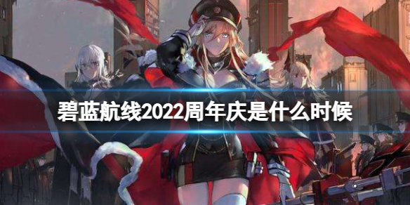 碧蓝航线2022周年庆是什么时候（碧蓝航线周年庆持续多长时间）