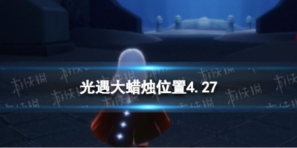 光遇每日大蜡烛位置4.27 光遇每日大蜡烛位置四月24
