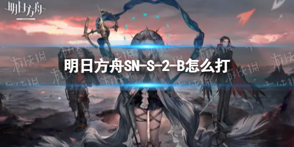 明日方舟SN-S-2-B怎么打（明日方舟b-2攻略）