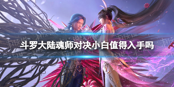 斗罗大陆魂师对决小白值得入手吗（斗罗大陆魂师对决口碑差）