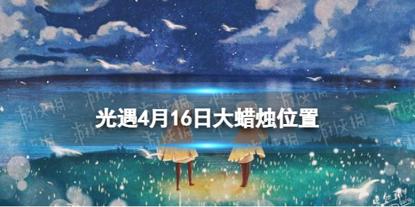 光遇每日大蜡烛位置4.16（光遇每日大蜡烛位置四月23）