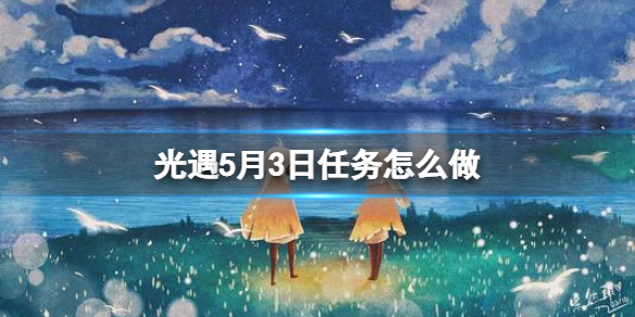 光遇每日任务5.3 光遇每日任务5.3蜡烛