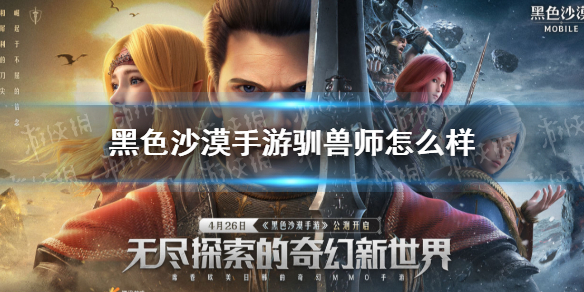 黑色沙漠手游驯兽师怎么样（黑色沙漠 驯兽师）