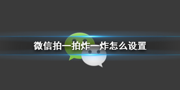 微信拍一拍炸一炸怎么设置 微信拍一拍炸一炸怎么设置步骤