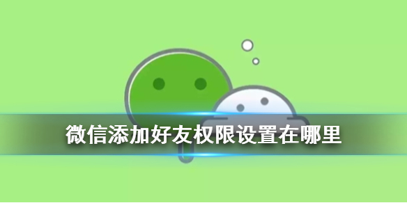 微信添加好友权限设置在哪里（微信在哪里设置添加好友的权限）