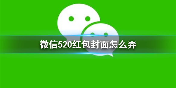 微信520红包封面怎么弄（微信520红包封面怎么写）
