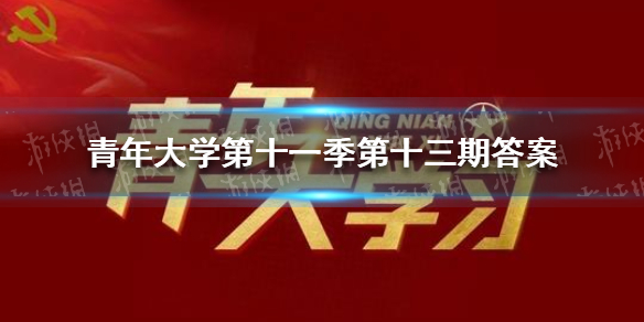 青年大学第十一季第十三期答案（青年大学第十一季第十三期答案截图）