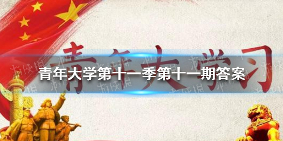 青年大学第十一季第十一期答案 青年大学第十一季第十一期答案最新截图