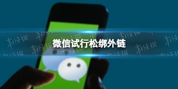 微信试行松绑外链 微信试行松绑外链什么意思