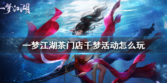 一梦江湖茶门店千梦活动怎么玩 一梦江湖活动攻略