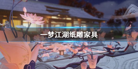 一梦江湖纸雕家具怎么获得（一梦江湖玩具怎么获得）