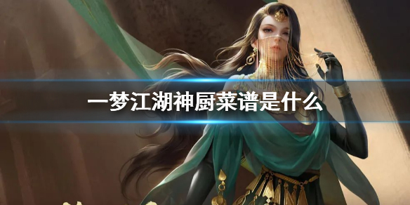 一梦江湖神厨菜谱是什么（一梦江湖神厨攻略大全菜品功效及做法分享）
