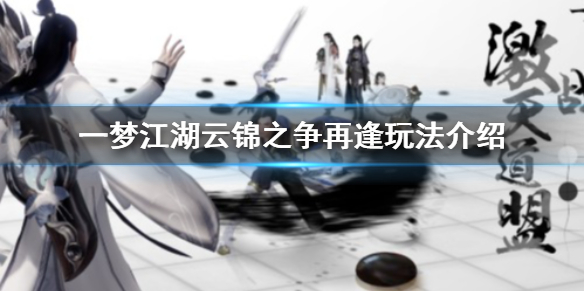 一梦江湖云锦之争再逢玩法介绍（一梦江湖云锦之争怎么过任务）