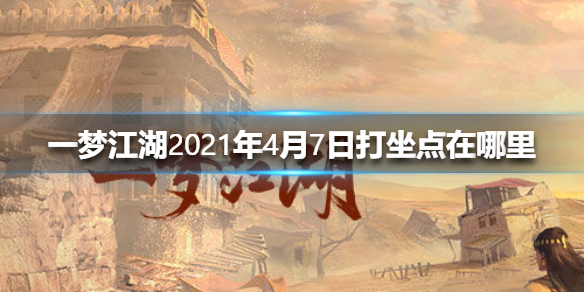 一梦江湖2021年4月7日打坐点在哪里 一梦江湖去哪打坐