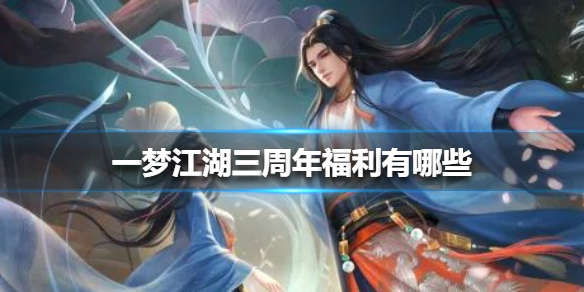 一梦江湖三周年福利有哪些 一梦江湖3周年服