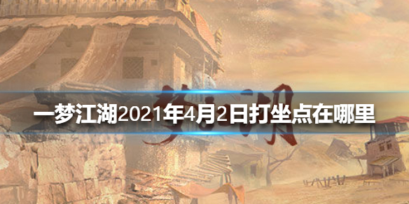 一梦江湖2021年4月2日打坐点在哪里（一梦江湖每日打坐点2021）