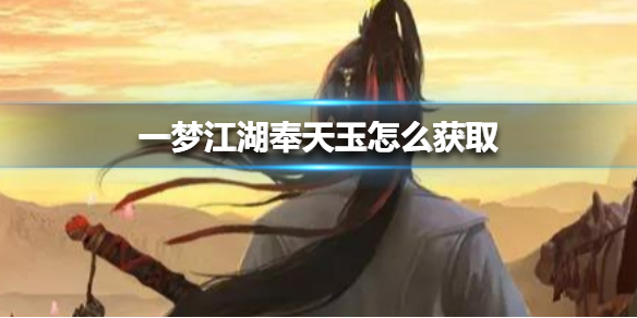 一梦江湖奉天玉怎么获取（一梦江湖奉天玉怎么用）