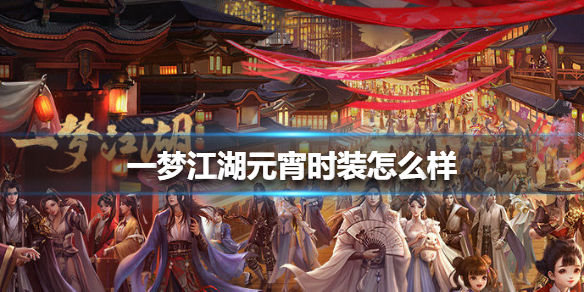一梦江湖元宵时装怎么样 一梦江湖端午节时装