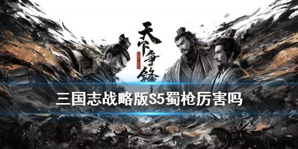 三国志战略版S5蜀枪厉害吗 三国志S5蜀枪