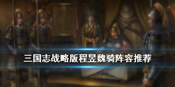 三国志战略版程昱魏骑阵容推荐 三国志战略版程昱魏骑兵书