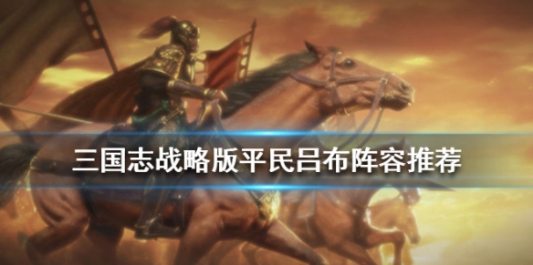 三国志战略版吕布平民阵容推荐 三国志战略版平民吕布最强阵容