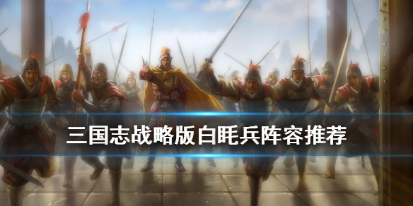 三国志战略版白眊兵阵容推荐（三国志战略版白毦兵）