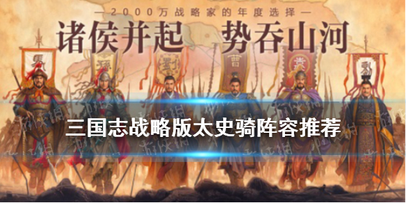 三国志战略版太史骑阵容推荐（太史骑 三国志战略版）