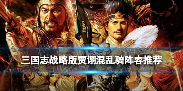 三国志战略版贾诩混乱骑阵容推荐 三国志战略版贾诩的混乱会影响指挥战法吗