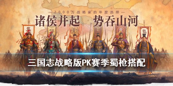 三国志战略版S4蜀枪怎么玩 三国志战略版s3蜀枪还行吗