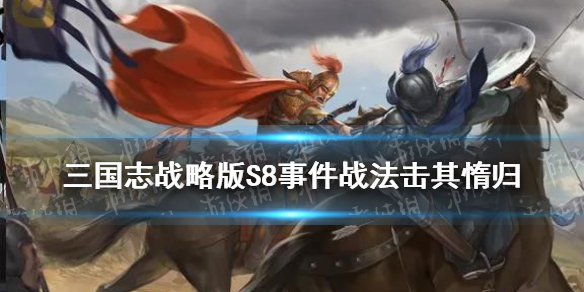 三国志战略版S8事件技能击其惰归（三国志战略版s8击其惰归阵容）