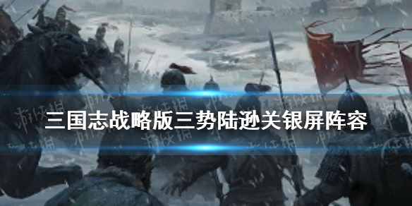 三国志战略版三势陆逊关银屏阵容推荐