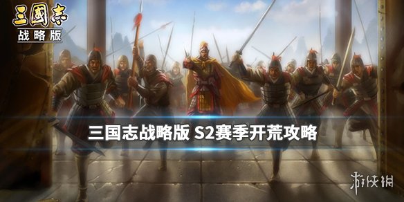 三国志战略版S2赛季开荒流程攻略（三国志战略版s2赛季开荒流程攻略图）