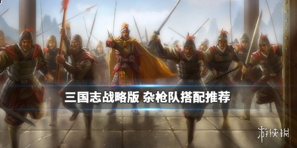 三国志战略版杂枪队阵容推荐
